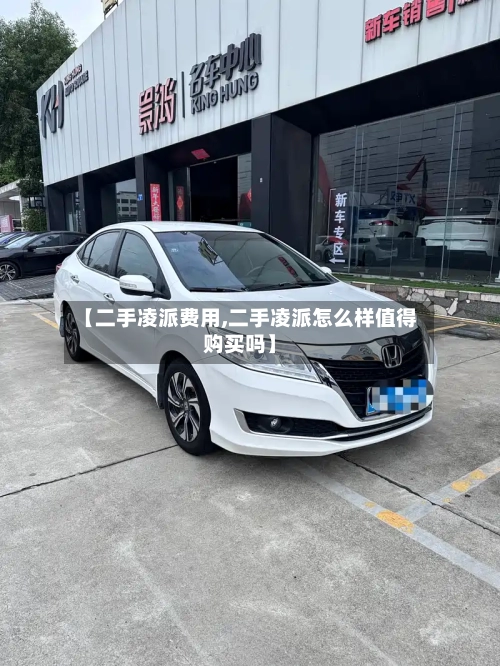 【二手凌派费用,二手凌派怎么样值得购买吗】