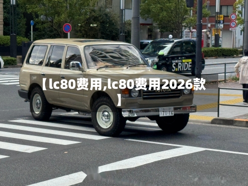 【lc80费用,lc80费用2026款】-第3张图片