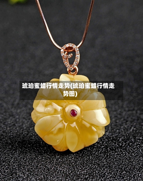 琥珀蜜蜡行情走势(琥珀蜜蜡行情走势图)-第2张图片