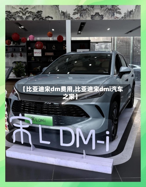 【比亚迪宋dm费用,比亚迪宋dmi汽车之家】