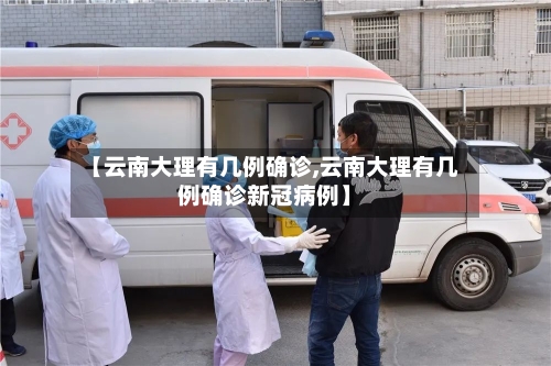 【云南大理有几例确诊,云南大理有几例确诊新冠病例】-第3张图片