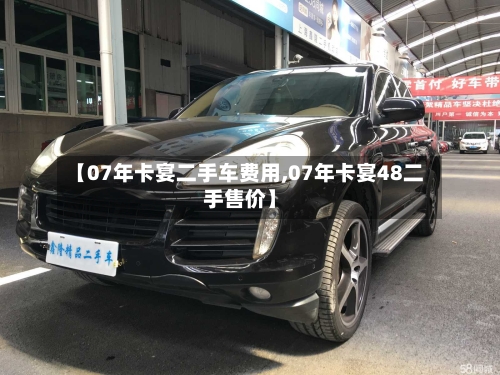 【07年卡宴二手车费用,07年卡宴48二手售价】