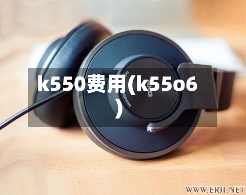 k550费用(k55o6)