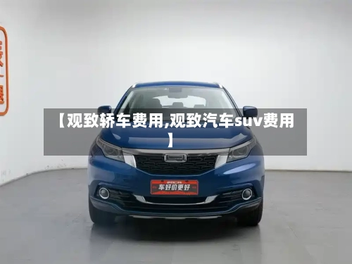 【观致轿车费用,观致汽车suv费用】