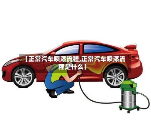 【正常汽车喷漆流程,正常汽车喷漆流程是什么】-第2张图片