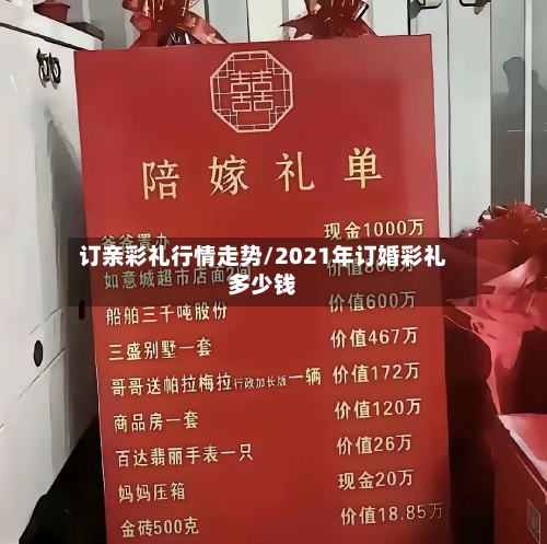 订亲彩礼行情走势/2021年订婚彩礼多少钱-第2张图片