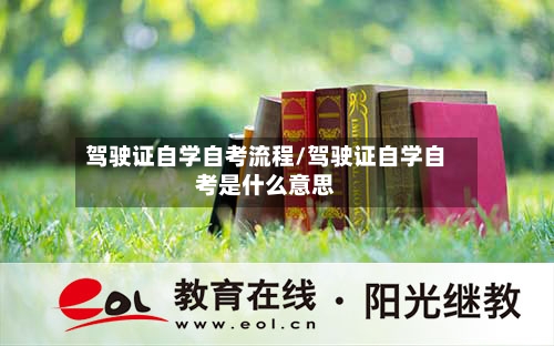 驾驶证自学自考流程/驾驶证自学自考是什么意思