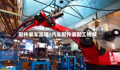 配件装车流程/汽车配件装配工视频-第2张图片