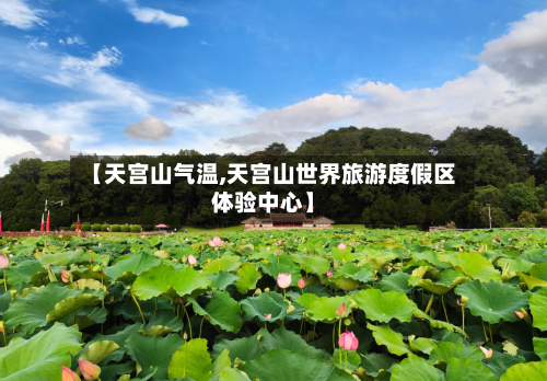 【天宫山气温,天宫山世界旅游度假区体验中心】