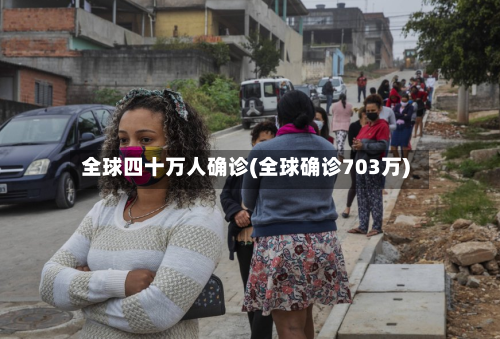 全球四十万人确诊(全球确诊703万)-第2张图片