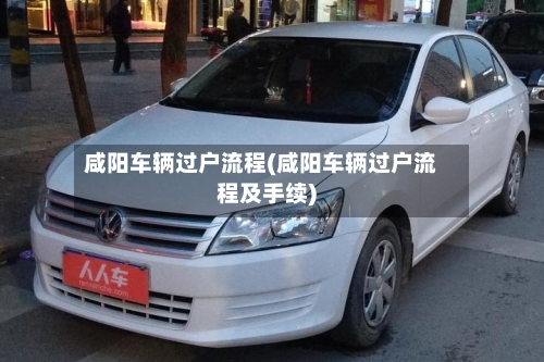 咸阳车辆过户流程(咸阳车辆过户流程及手续)