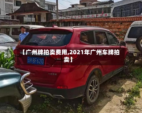 【广州牌拍卖费用,2021年广州车牌拍卖】-第2张图片