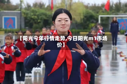 【阳光今年行情走势,今日阳光m1市场价】-第2张图片