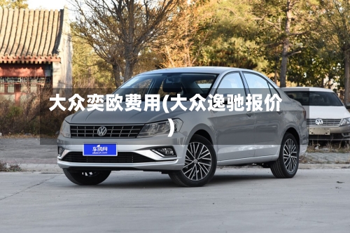 大众奕欧费用(大众逸驰报价)
