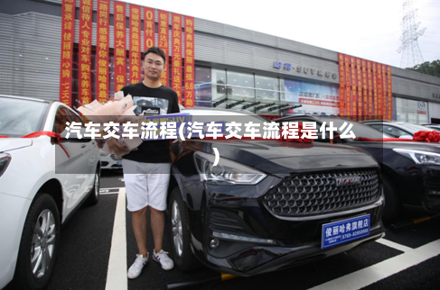 汽车交车流程(汽车交车流程是什么)-第3张图片