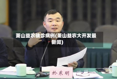 萧山益农确诊病例(萧山益农大开发最新闻)-第3张图片