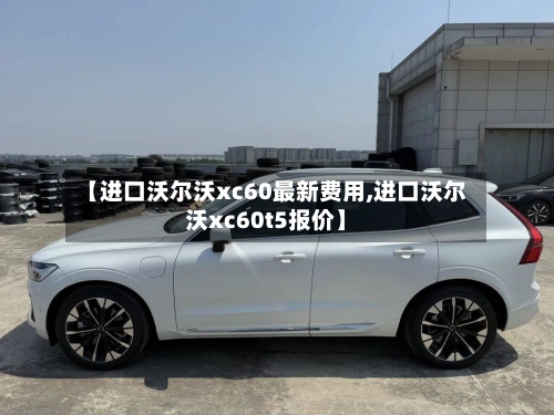 【进口沃尔沃xc60最新费用,进口沃尔沃xc60t5报价】-第3张图片