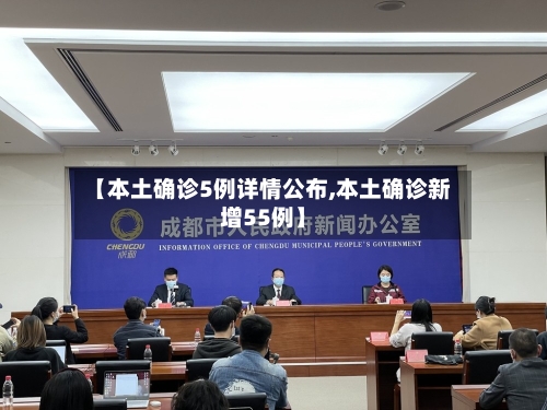 【本土确诊5例详情公布,本土确诊新增55例】