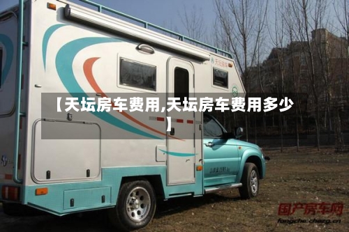 【天坛房车费用,天坛房车费用多少】