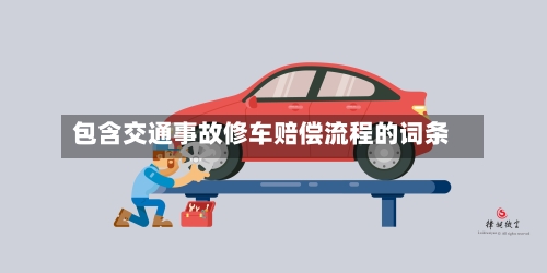 包含交通事故修车赔偿流程的词条-第3张图片